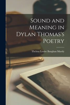 Sound and Meaning in Dylan Thomas's Poetry by Murdy, Thelma Louise Baughan