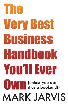The Very Best Business Handbook You'll Ever Own (unless you use it as a bookend) by Jarvis, Mark
