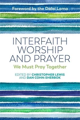 Interfaith Worship and Prayer: We Must Pray Together by Cohn-Sherbok, Daniel C.