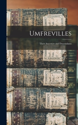 Umfrevilles: Their Ancestors and Descendants by Anonymous