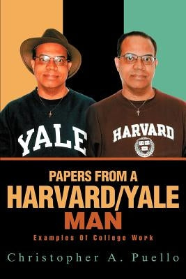 Papers from a Harvard/Yale Man: Examples of College Work by Puello, Christopher A.