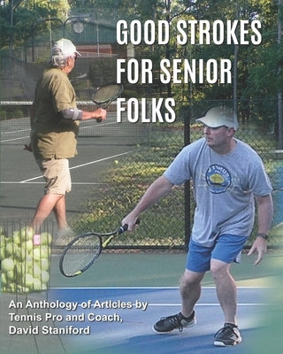 Good Strokes For Senior Folks: An Anthology of Articles by Tennis Pro and Coach David Staniford by Staniford, David J.