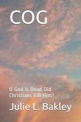 Cog: If God is Dead Did Christians Kill Him? by Bakley, Julie L.