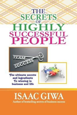 The Secrets Of Highly Successful People: The Ultimate Secrets And Ingredients To Winning In Life And Business. by Giwa, Isaac