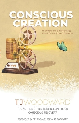 Conscious Creation: 5 Steps to Embracing the Life of Your Dreams by Woodward, Tj