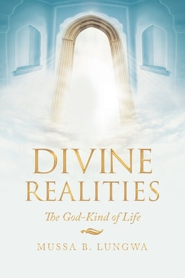 Divine Realities: The God-Kind of Life by Lungwa, Mussa