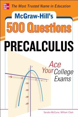 McGraw-Hill's 500 College Precalculus Questions: Ace Your College Exams: 3 Reading Tests + 3 Writing Tests + 3 Mathematics Tests by McCune, Sandra