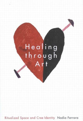 Healing Through Art: Ritualized Space and Cree Identity Volume 41 by Ferrara, Nadia
