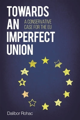 Towards an Imperfect Union: A Conservative Case for the EU by Rohac, Dalibor