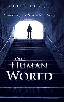 Our Human World: Evolution from Diversity to Unity by Cosijns, Lucien