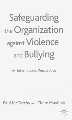 Safeguarding the Organization Against Violence and Bullying: An International Perspective by McCarthy, P.