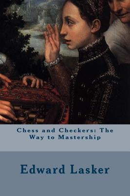Chess and Checkers: The Way to Mastership by Lasker, Edward