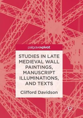 Studies in Late Medieval Wall Paintings, Manuscript Illuminations, and Texts by Davidson, Clifford