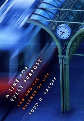 A Time for Every Purpose: Law and the Balance of Life by Rakoff, Todd D.