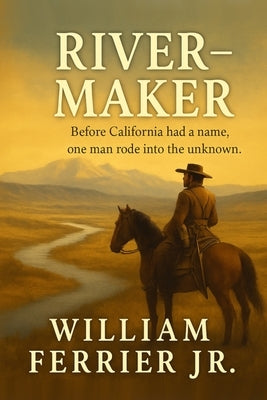 River-Maker: Gabriel Moraga and the Birth of California's Rivers by Ferrier, William, Jr.