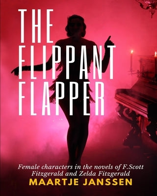 The Flippant Flapper: Female characters in the novvels of F.Scott Fitzgerald and Zelda Fitzgerald by Van Vliet, Valerie
