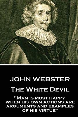 John Webster - The White Devil: "Man is most happy, when his own actions are arguments and examples of his virtue" by Webster, John
