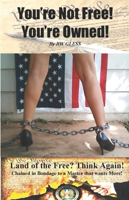 You're Not Free! You're Owned!: Land Of The Free? Think Again! by Gless, R. W.