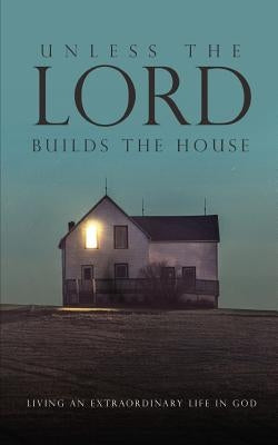 Unless the Lord Builds the House: Living an Extraordinary Life in God by Lee, Hamp, III