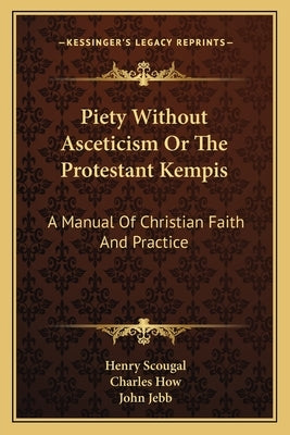 Piety Without Asceticism Or The Protestant Kempis: A Manual Of Christian Faith And Practice by Scougal, Henry