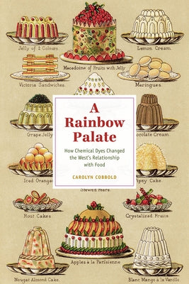 A Rainbow Palate: How Chemical Dyes Changed the West's Relationship with Food by Cobbold, Carolyn