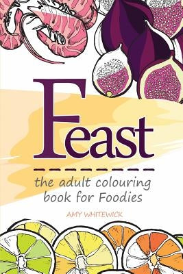 Feast: the adult colouring book for Foodies by Whitewick, Amy