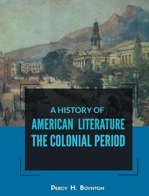A History of American Literature the Colonial Period by Boynton, Percy H.