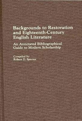 Backgrounds to Restoration and Eighteenth-Century English Literature: An Annotated Bibliographical Guide to Modern Scholarship by Spector, Robert Donald