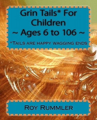Grin Tails* For Children Ages 6 to 106: *Tales are stories: Tails are happy wagging ends. by Rummler Ed D., Roy L.