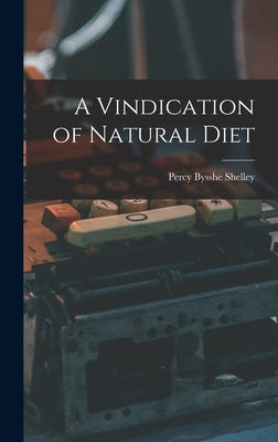 A Vindication of Natural Diet by Bysshe, Shelley Percy