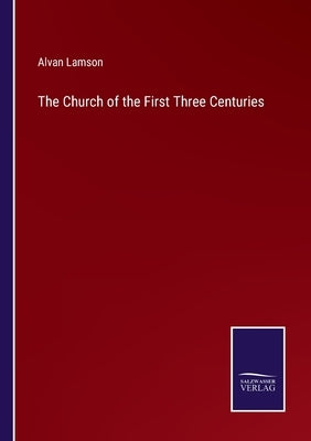 The Church of the First Three Centuries by Lamson, Alvan
