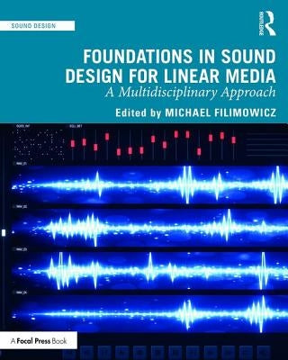Foundations in Sound Design for Linear Media: A Multidisciplinary Approach by Filimowicz, Michael