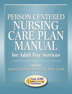 Person-Centered Nursing Care Plan Manual for Adult Day Services by Sillars, Amanda Graham