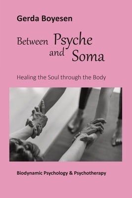 Between Psyche and Soma: Healing the Soul through the Body by Boyesen, Gerda