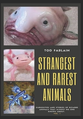 The World's Strangest and Rarest Animals: Curiosities and stories of bizarre animals that almost no one knows about Weird and unusual Creatures Volume by Farlain, Tod