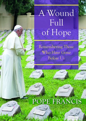 A Wound Full of Hope: Remembering Those Who Have Gone Before Us by Francis, Pope