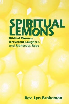 Spiritual Lemons: Biblical Women, Irreverent Laughter, and Righteous Rage by Brakeman, Lyn
