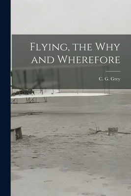 Flying, the Why and Wherefore by Grey, C. G. (Charles Grey) 1875-1953