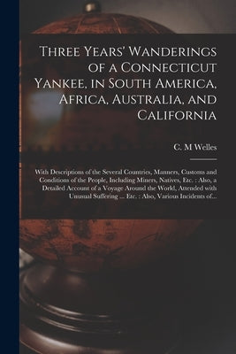 Three Years' Wanderings of a Connecticut Yankee, in South America, Africa, Australia, and California: With Descriptions of the Several Countries, Mann by Welles, C. M.