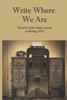 Write Where We Are: WriteOn Joliet Sixth Annual Anthology 2022 by Baran-Unland, Denise M.