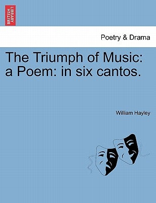 The Triumph of Music: A Poem: In Six Cantos. by Hayley, William
