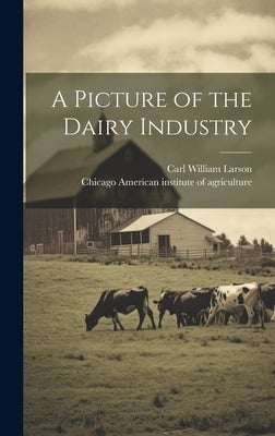 A Picture of the Dairy Industry by Larson, Carl William 1881-