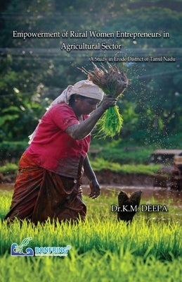Empowerment of Rural Women Entrepreneurs in Agricultural Sector A Study in Erode District of Tamil Nadu by Deepa, Dr K. M.