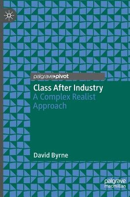 Class After Industry: A Complex Realist Approach by Byrne, David
