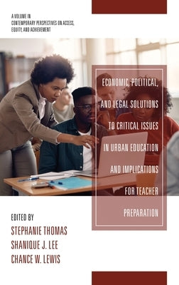 Economic, Political and Legal Solutions to Critical Issues in Urban Education and Implications for Teacher Preparation by Thomas, Stephanie