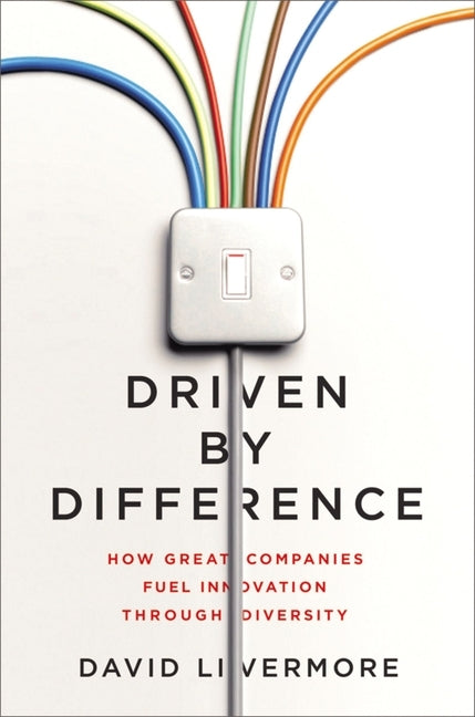 Driven by Difference: How Great Companies Fuel Innovation Through Diversity by Livermore, David