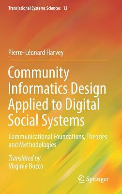 Community Informatics Design Applied to Digital Social Systems: Communicational Foundations, Theories and Methodologies by Harvey, Pierre-Léonard