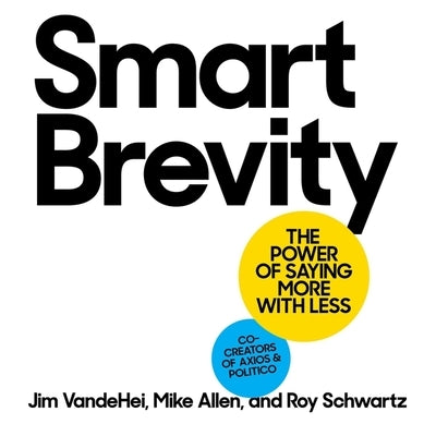 Smart Brevity: The Power of Saying More with Less by Schwartz, Roy