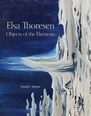 Objects of the Elements: The Art of Elsa Thoresen by Martin, David F.