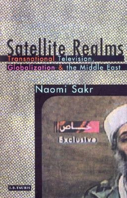 Satellite Realms: Transnational Television, Globalization and the Middle East by Sakr, Naomi